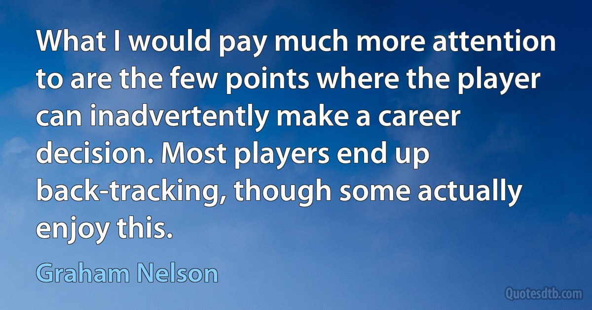 What I would pay much more attention to are the few points where the player can inadvertently make a career decision. Most players end up back-tracking, though some actually enjoy this. (Graham Nelson)