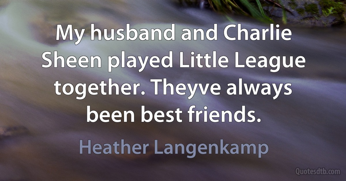 My husband and Charlie Sheen played Little League together. Theyve always been best friends. (Heather Langenkamp)