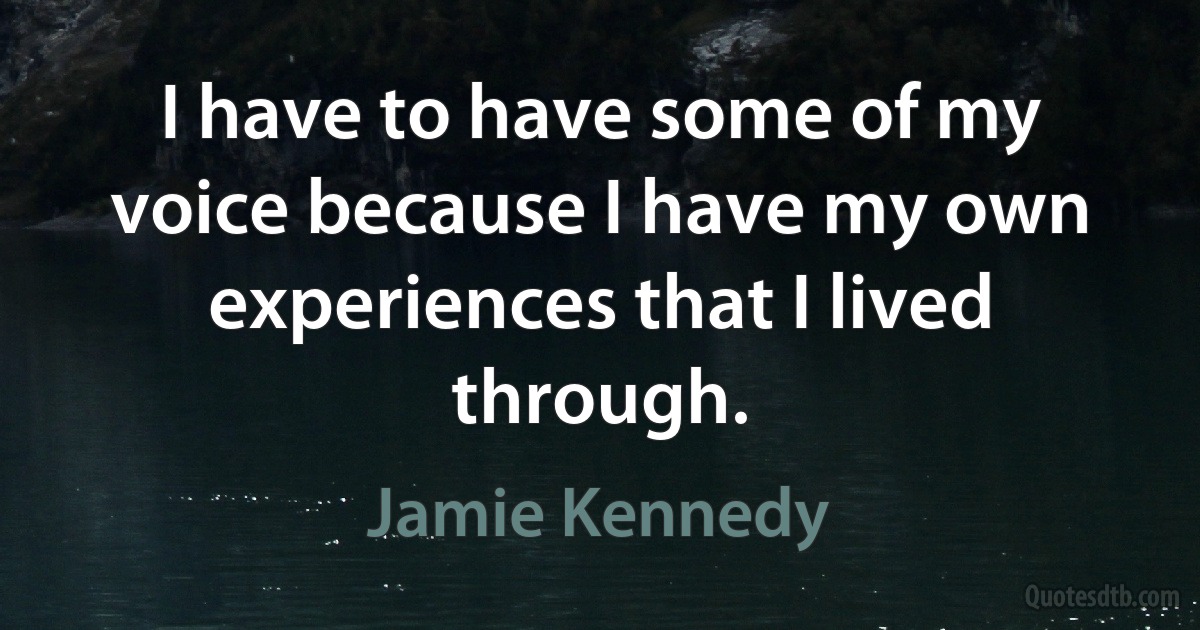 I have to have some of my voice because I have my own experiences that I lived through. (Jamie Kennedy)