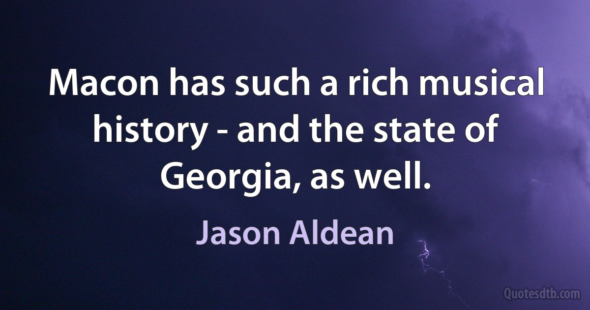 Macon has such a rich musical history - and the state of Georgia, as well. (Jason Aldean)