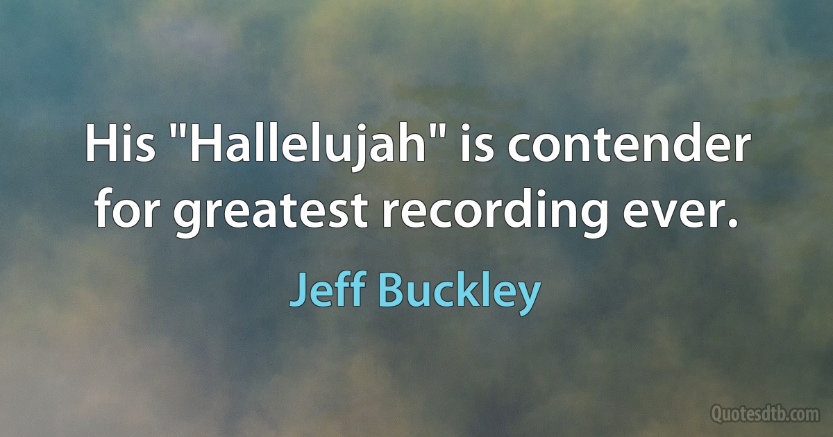 His "Hallelujah" is contender for greatest recording ever. (Jeff Buckley)