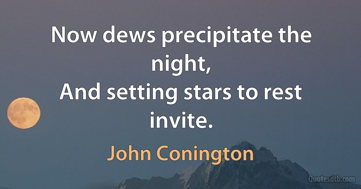 Now dews precipitate the night,
And setting stars to rest invite. (John Conington)