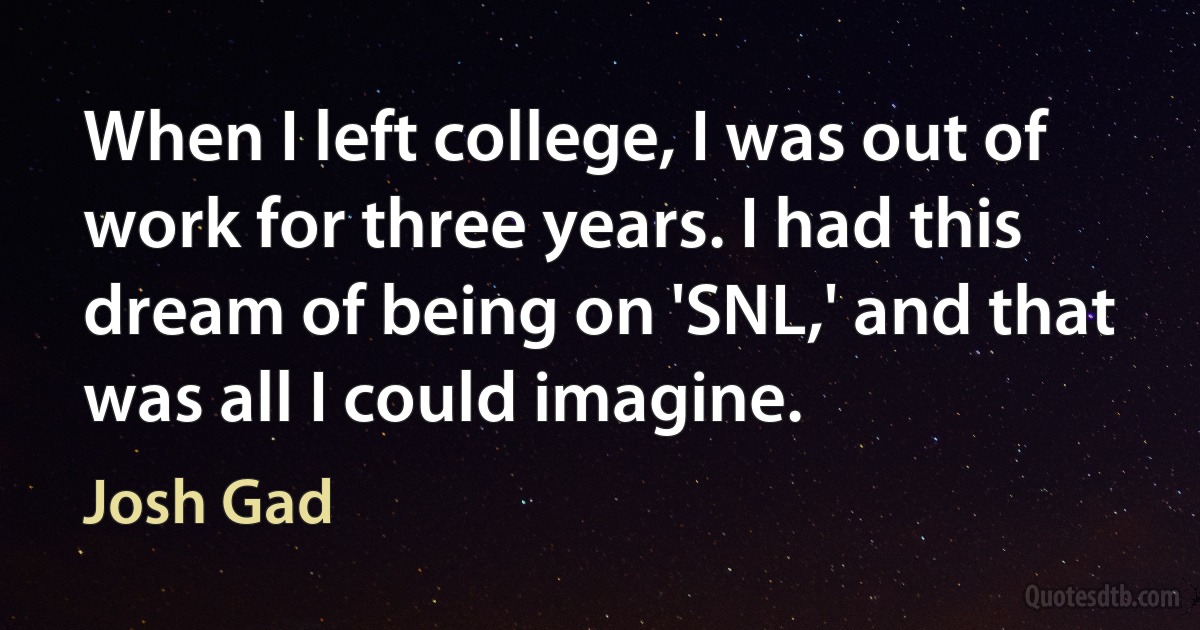 When I left college, I was out of work for three years. I had this dream of being on 'SNL,' and that was all I could imagine. (Josh Gad)