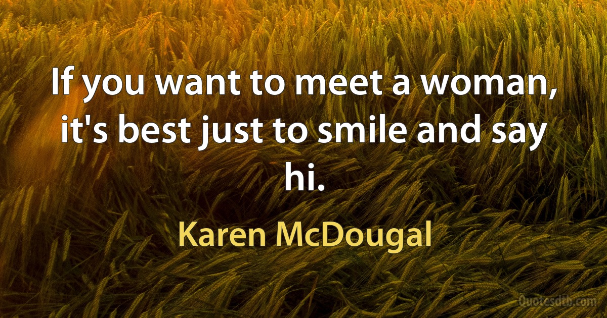 If you want to meet a woman, it's best just to smile and say hi. (Karen McDougal)