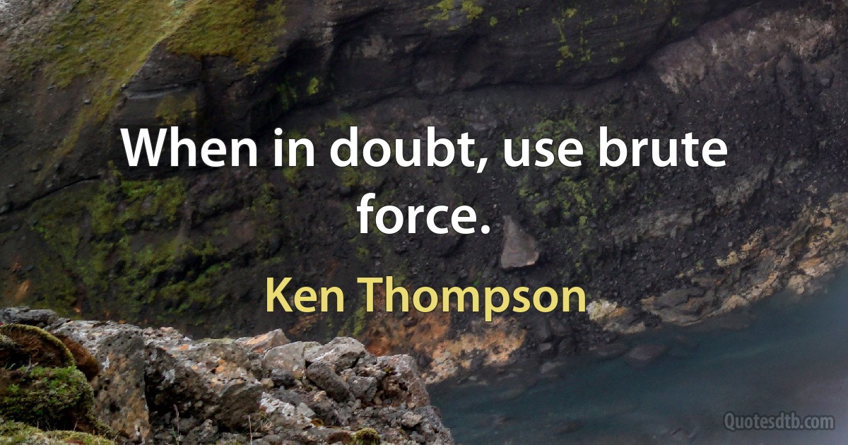 When in doubt, use brute force. (Ken Thompson)