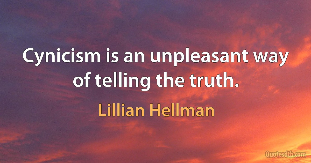 Cynicism is an unpleasant way of telling the truth. (Lillian Hellman)