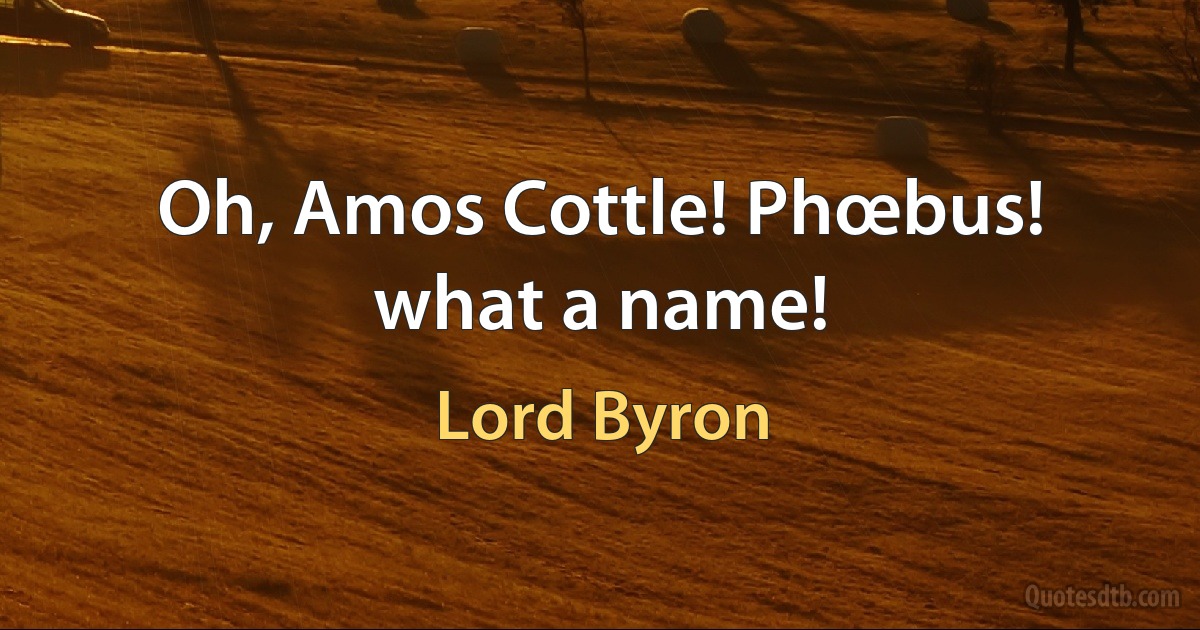 Oh, Amos Cottle! Phœbus! what a name! (Lord Byron)