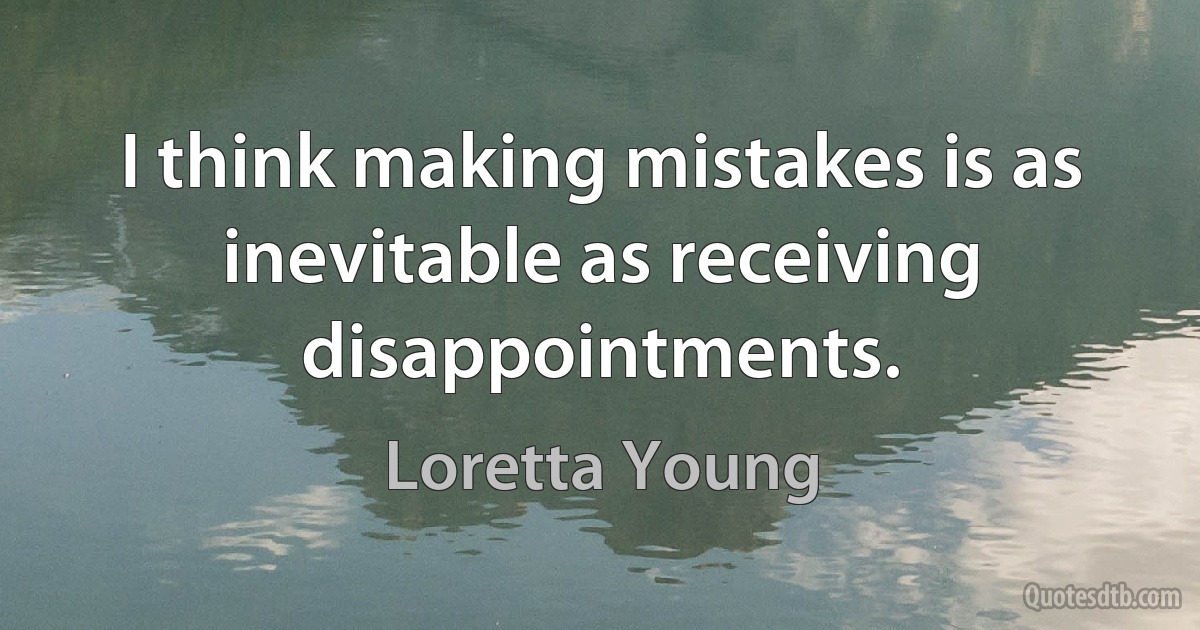 I think making mistakes is as inevitable as receiving disappointments. (Loretta Young)