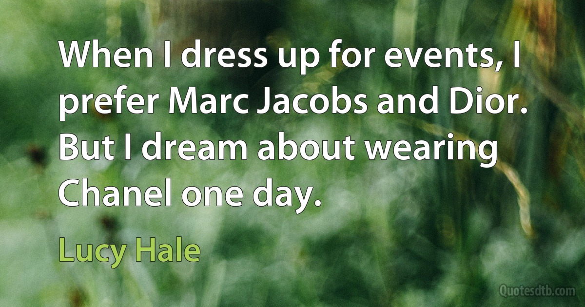 When I dress up for events, I prefer Marc Jacobs and Dior. But I dream about wearing Chanel one day. (Lucy Hale)