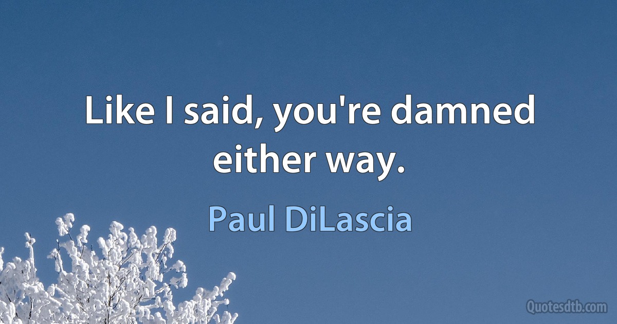 Like I said, you're damned either way. (Paul DiLascia)