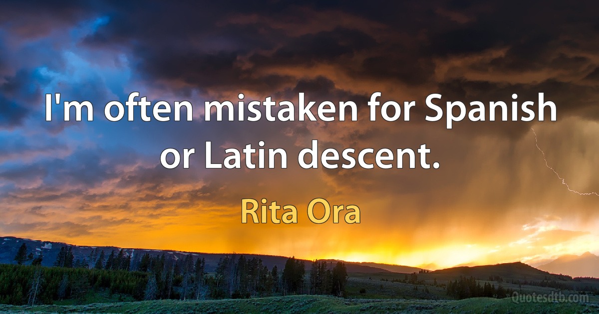 I'm often mistaken for Spanish or Latin descent. (Rita Ora)