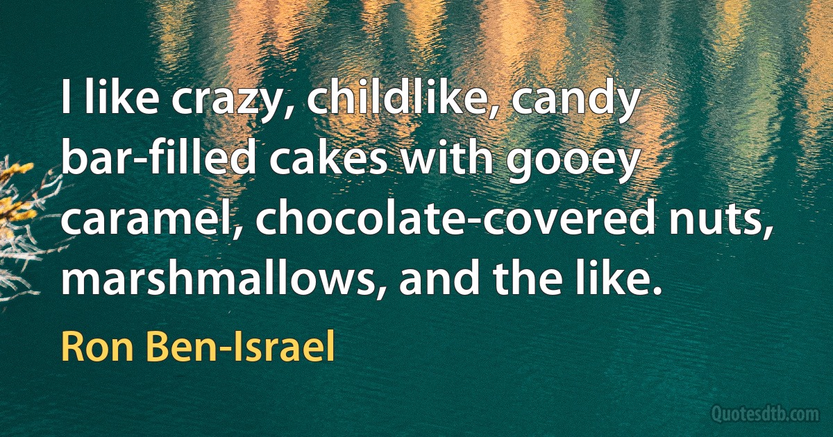 I like crazy, childlike, candy bar-filled cakes with gooey caramel, chocolate-covered nuts, marshmallows, and the like. (Ron Ben-Israel)