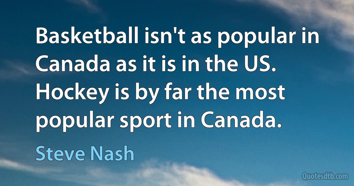 Basketball isn't as popular in Canada as it is in the US. Hockey is by far the most popular sport in Canada. (Steve Nash)