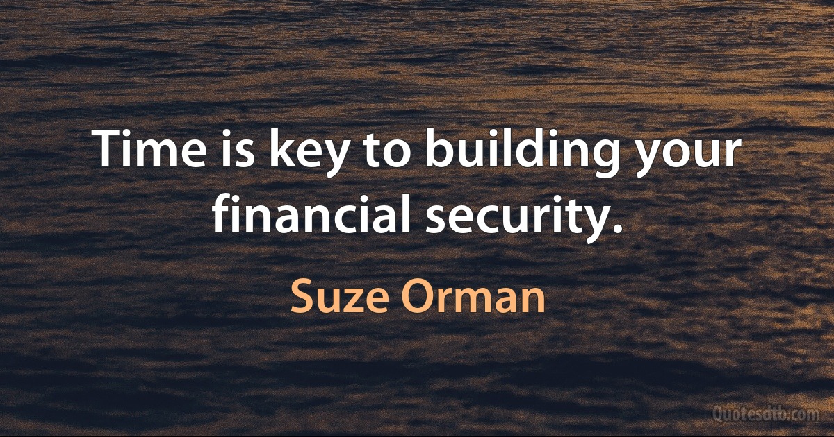 Time is key to building your financial security. (Suze Orman)