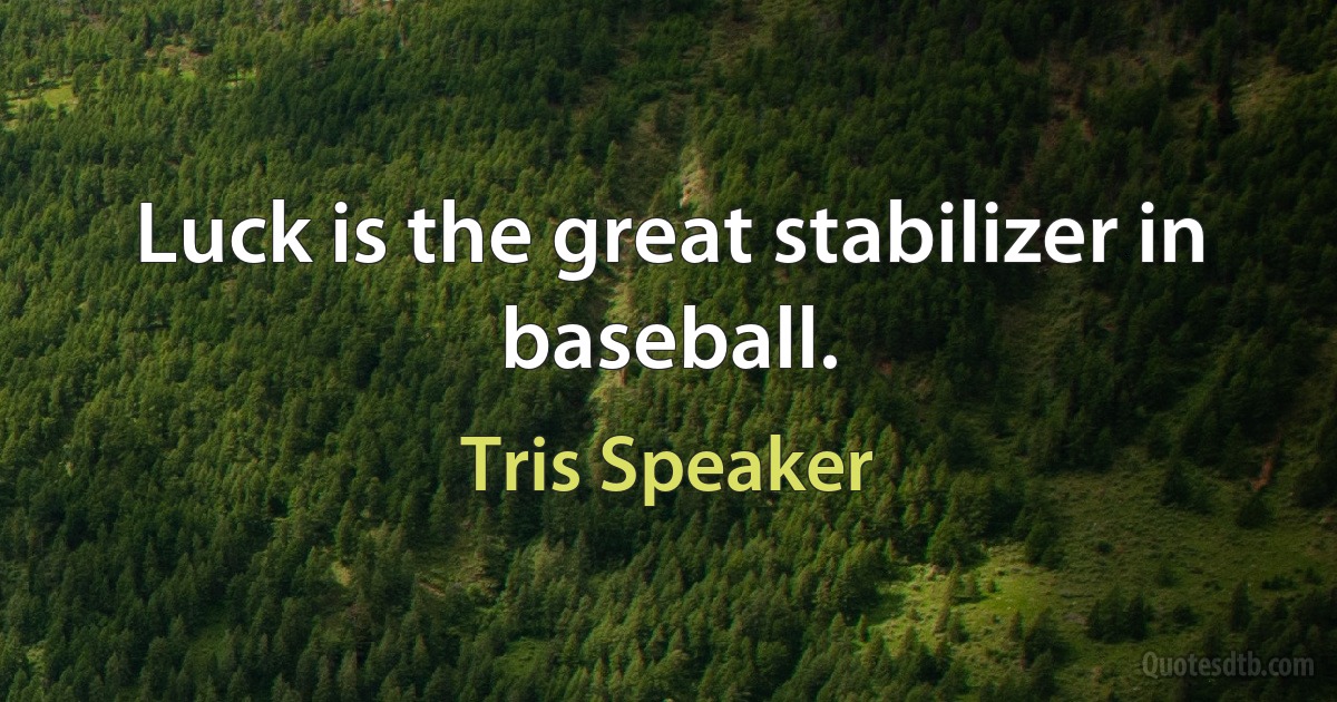 Luck is the great stabilizer in baseball. (Tris Speaker)