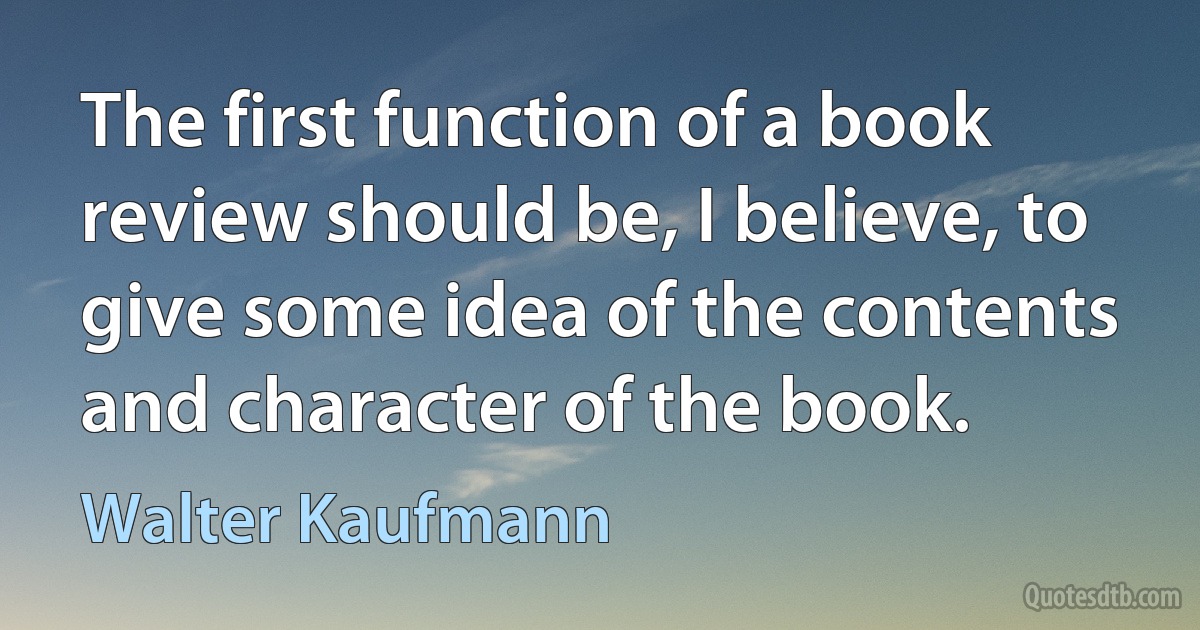 The first function of a book review should be, I believe, to give some idea of the contents and character of the book. (Walter Kaufmann)