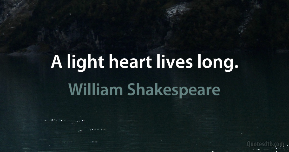 A light heart lives long. (William Shakespeare)