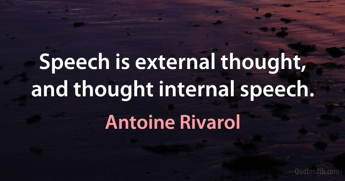 Speech is external thought, and thought internal speech. (Antoine Rivarol)