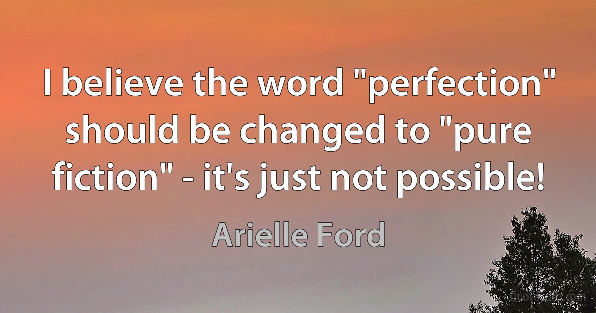 I believe the word "perfection" should be changed to "pure fiction" - it's just not possible! (Arielle Ford)