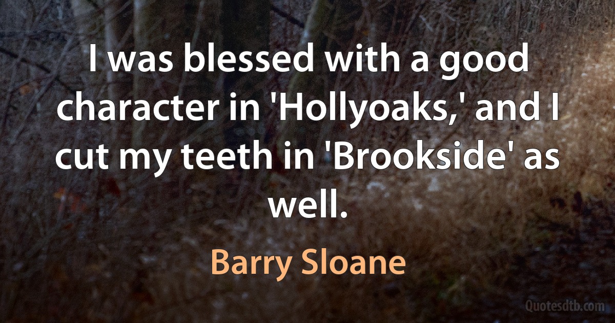 I was blessed with a good character in 'Hollyoaks,' and I cut my teeth in 'Brookside' as well. (Barry Sloane)