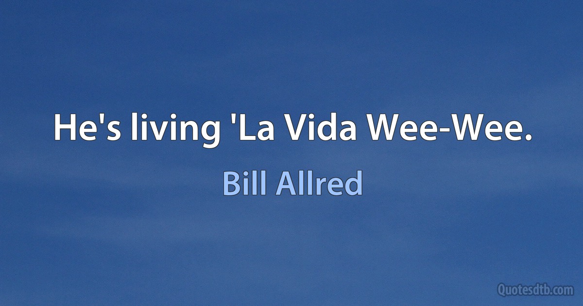 He's living 'La Vida Wee-Wee. (Bill Allred)