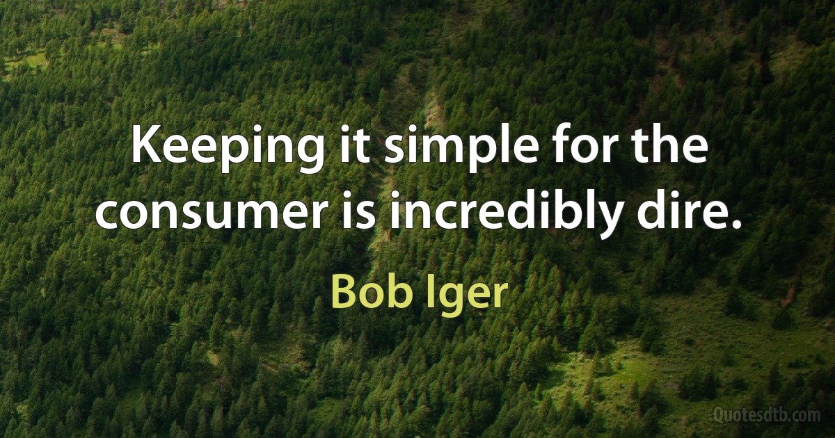 Keeping it simple for the consumer is incredibly dire. (Bob Iger)