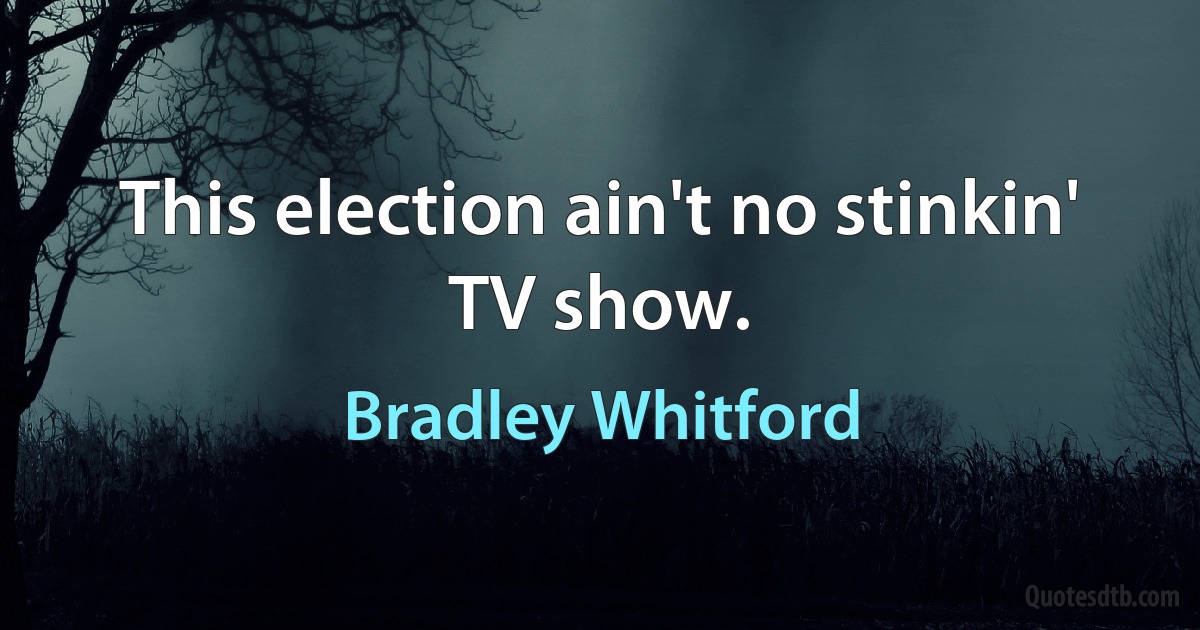 This election ain't no stinkin' TV show. (Bradley Whitford)