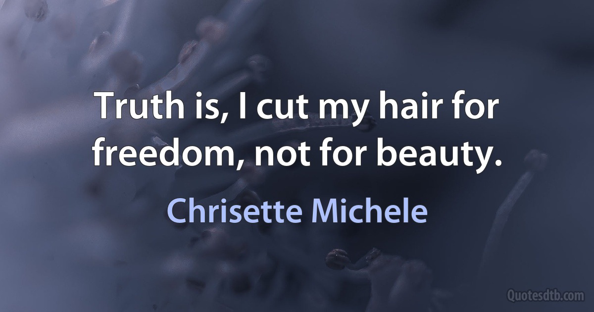 Truth is, I cut my hair for freedom, not for beauty. (Chrisette Michele)