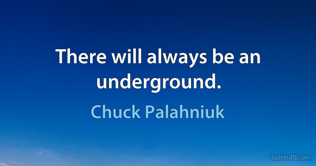 There will always be an underground. (Chuck Palahniuk)