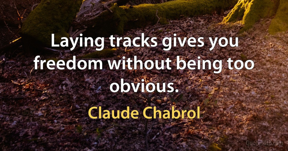 Laying tracks gives you freedom without being too obvious. (Claude Chabrol)