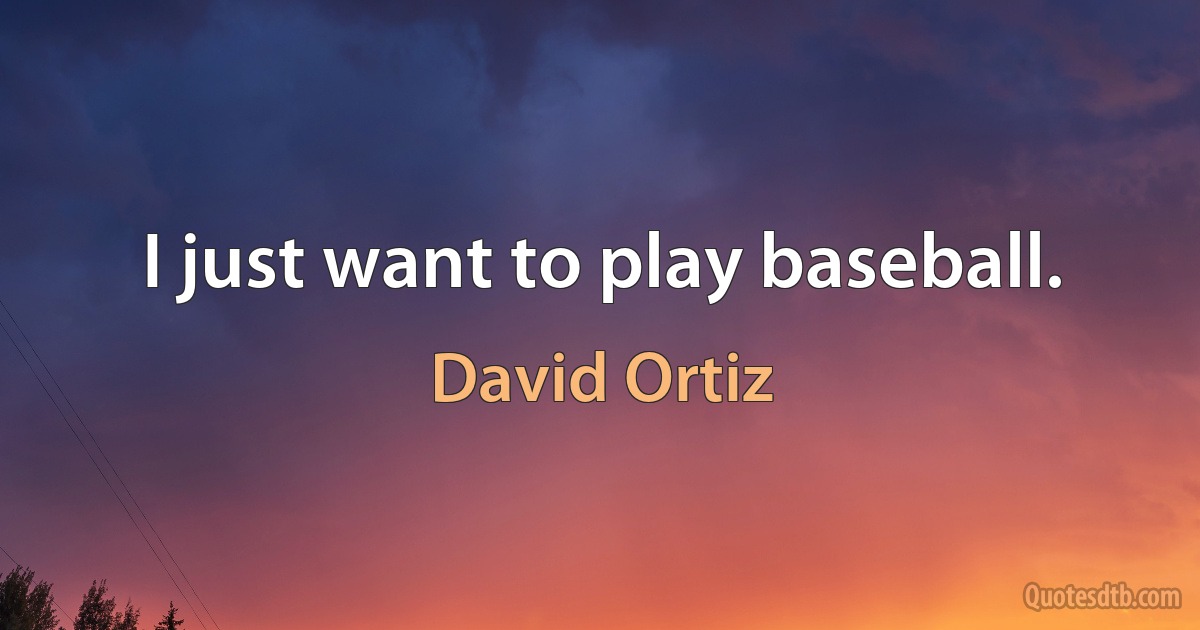 I just want to play baseball. (David Ortiz)