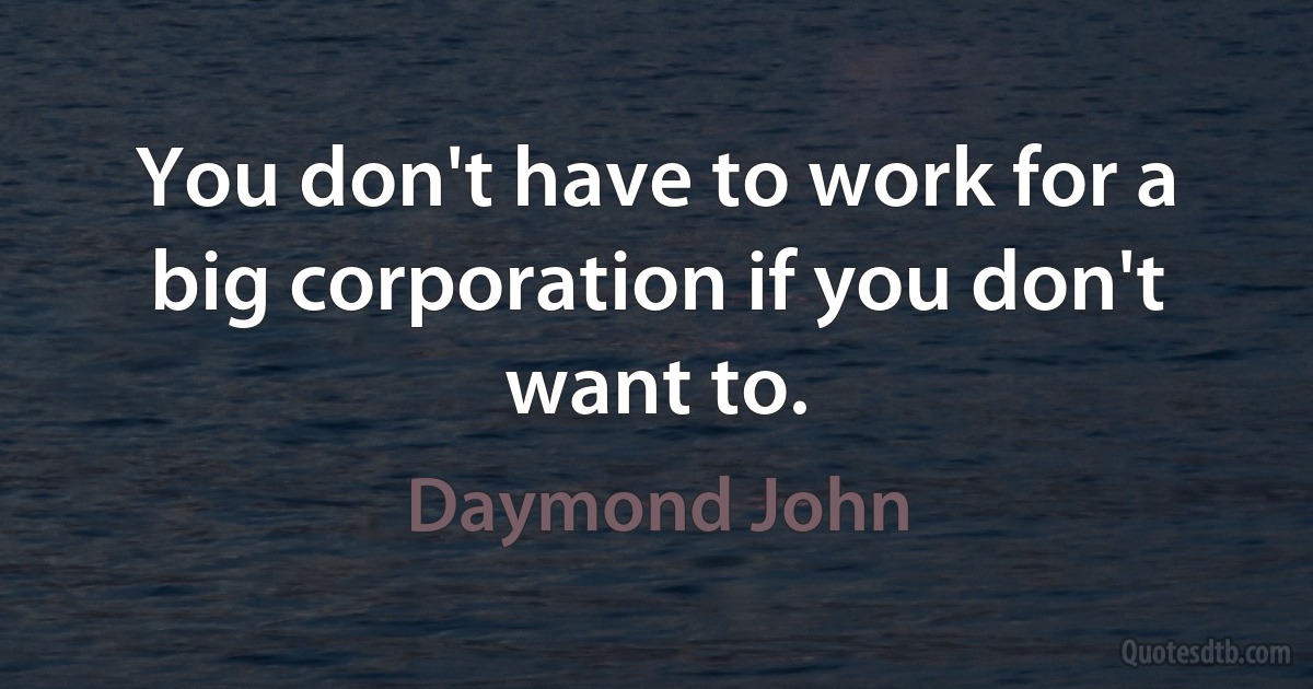 You don't have to work for a big corporation if you don't want to. (Daymond John)