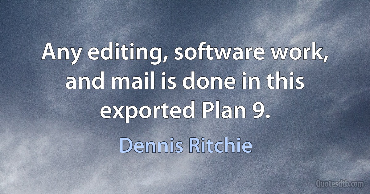 Any editing, software work, and mail is done in this exported Plan 9. (Dennis Ritchie)