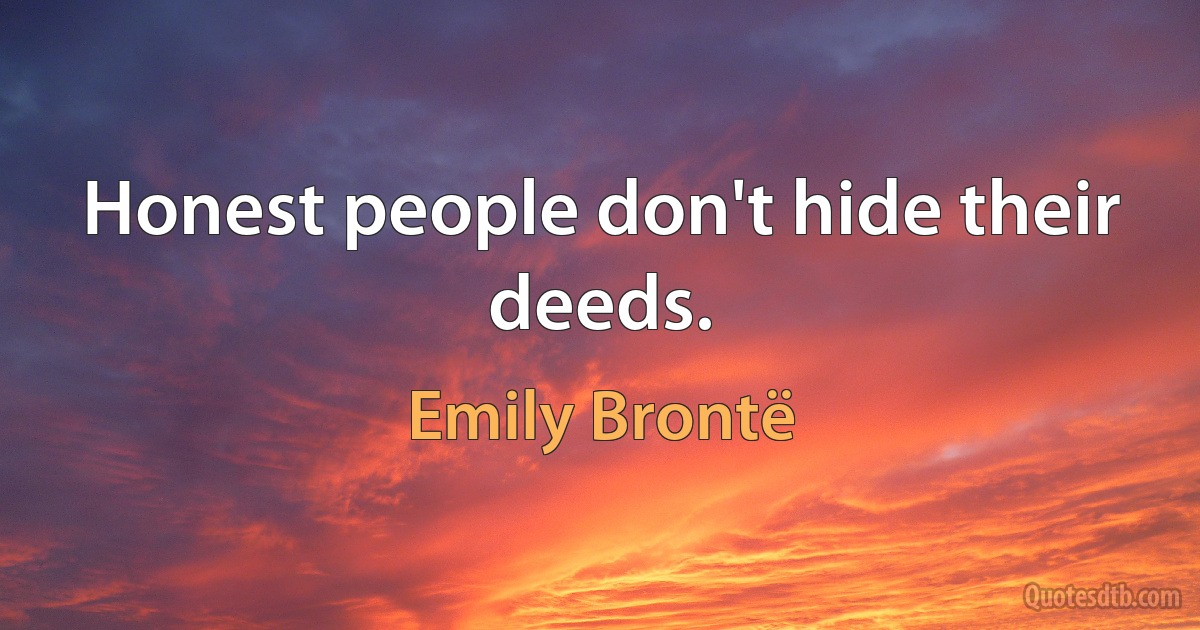 Honest people don't hide their deeds. (Emily Brontë)