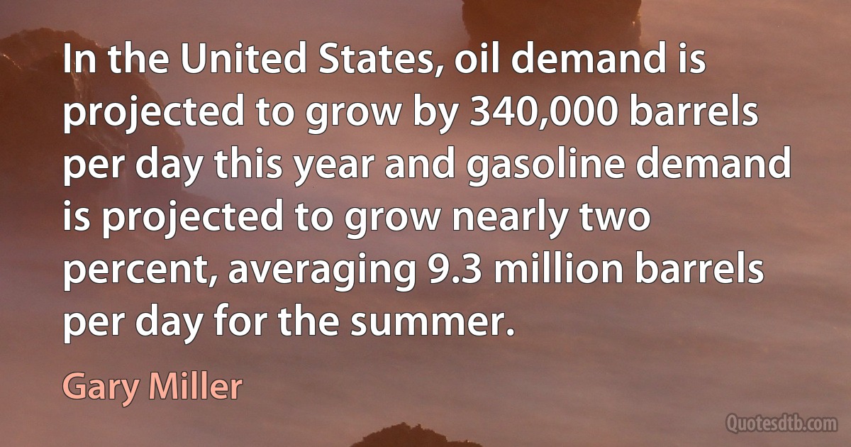 In the United States, oil demand is projected to grow by 340,000 barrels per day this year and gasoline demand is projected to grow nearly two percent, averaging 9.3 million barrels per day for the summer. (Gary Miller)