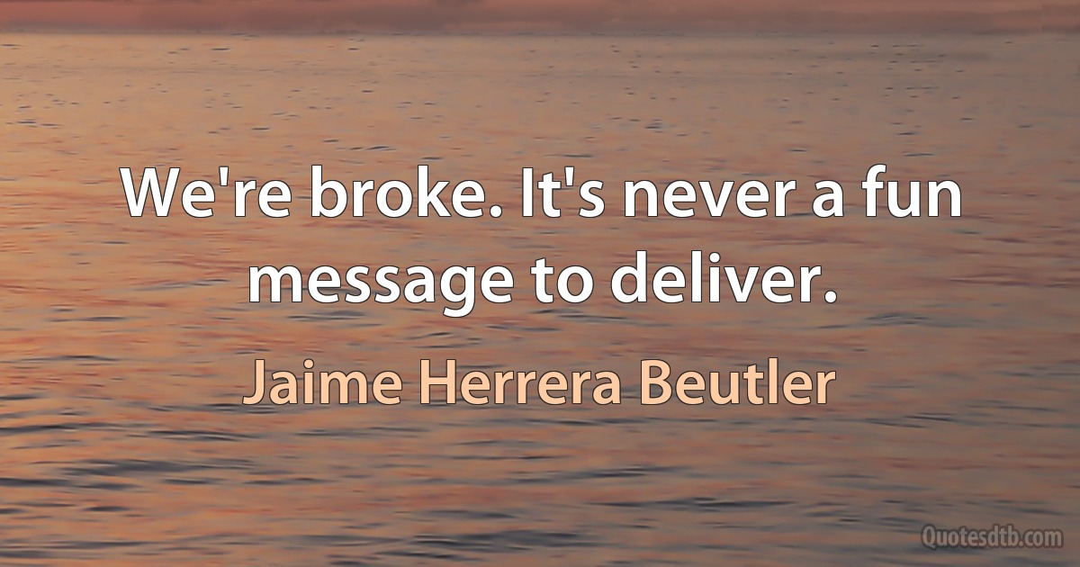 We're broke. It's never a fun message to deliver. (Jaime Herrera Beutler)