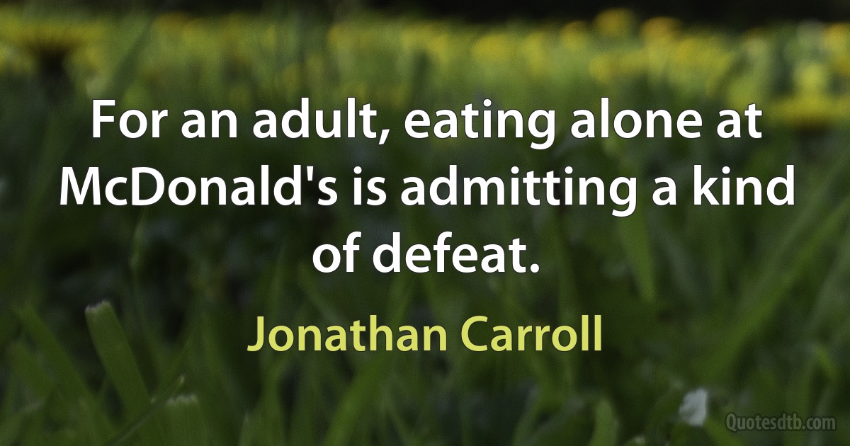 For an adult, eating alone at McDonald's is admitting a kind of defeat. (Jonathan Carroll)