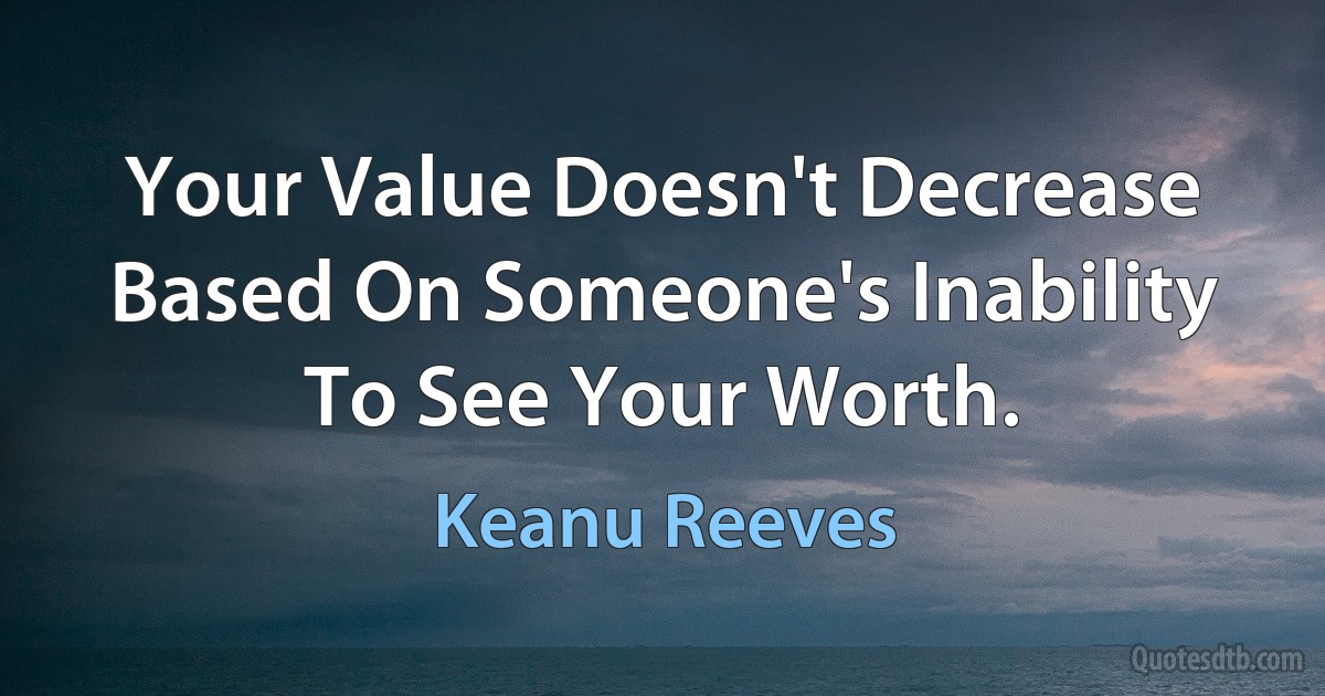 Your Value Doesn't Decrease Based On Someone's Inability To See Your Worth. (Keanu Reeves)