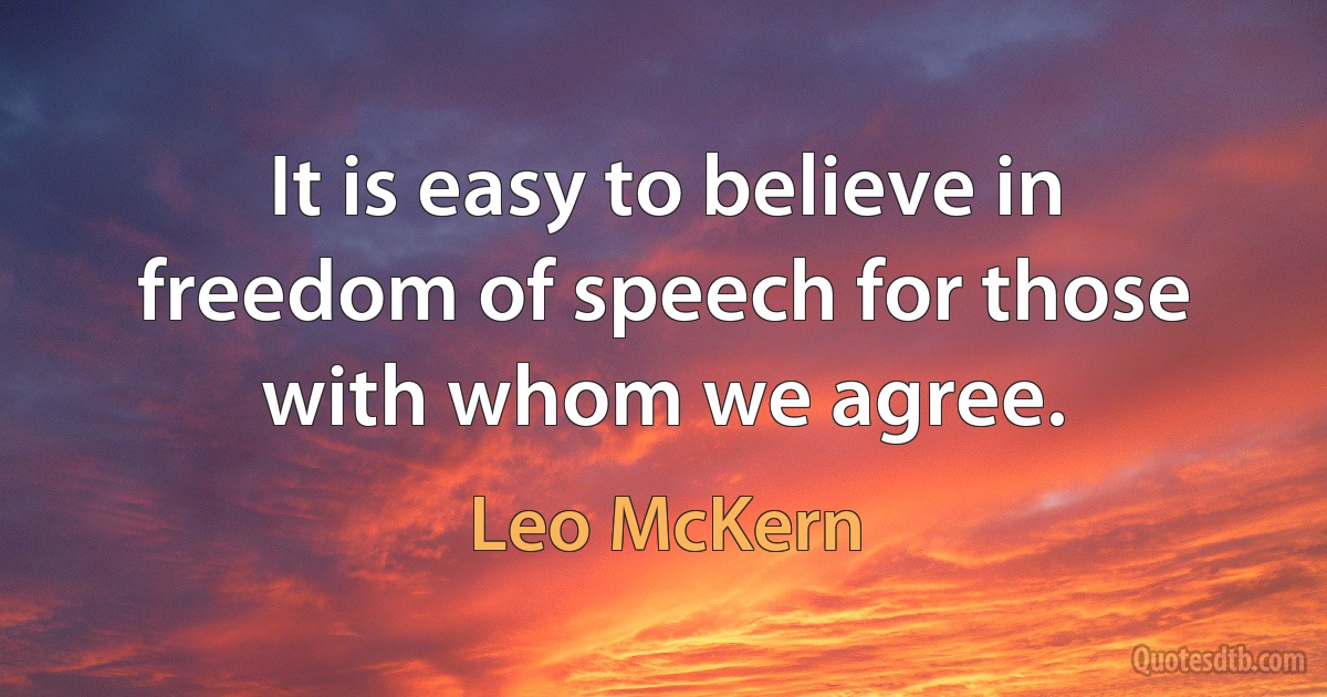 It is easy to believe in freedom of speech for those with whom we agree. (Leo McKern)