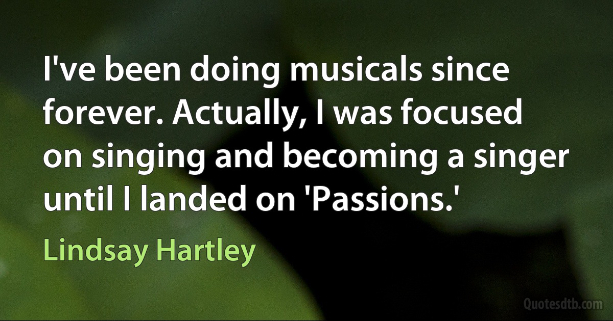 I've been doing musicals since forever. Actually, I was focused on singing and becoming a singer until I landed on 'Passions.' (Lindsay Hartley)