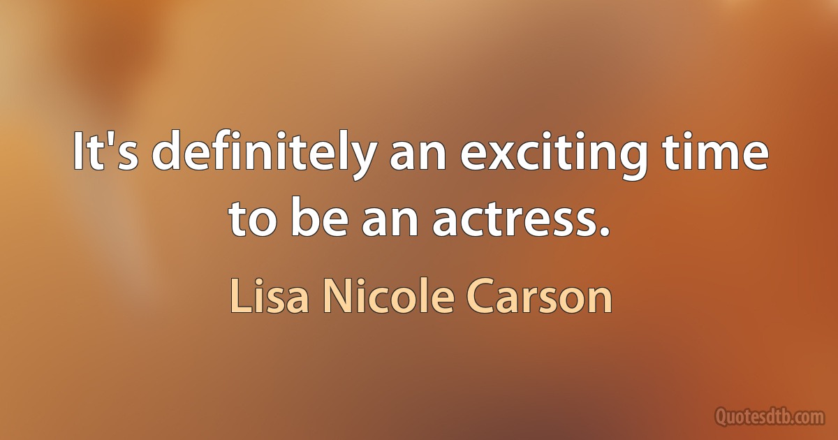 It's definitely an exciting time to be an actress. (Lisa Nicole Carson)