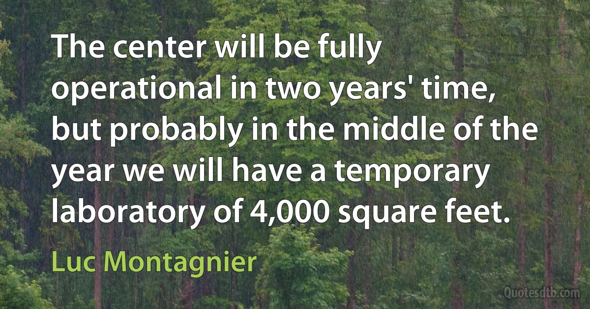 The center will be fully operational in two years' time, but probably in the middle of the year we will have a temporary laboratory of 4,000 square feet. (Luc Montagnier)