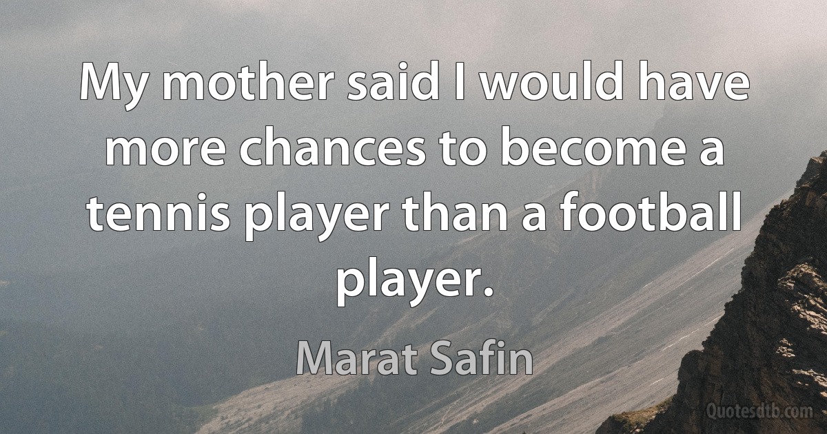 My mother said I would have more chances to become a tennis player than a football player. (Marat Safin)