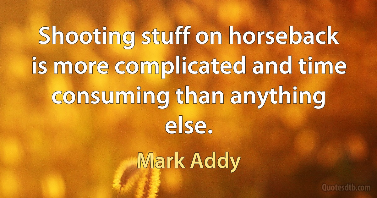 Shooting stuff on horseback is more complicated and time consuming than anything else. (Mark Addy)