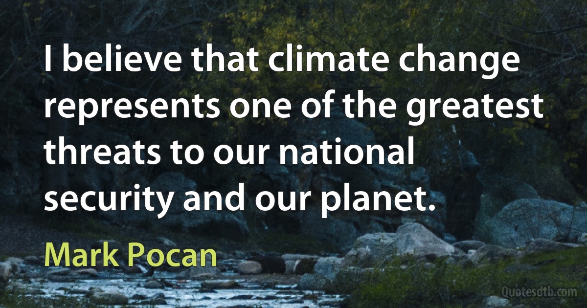 I believe that climate change represents one of the greatest threats to our national security and our planet. (Mark Pocan)