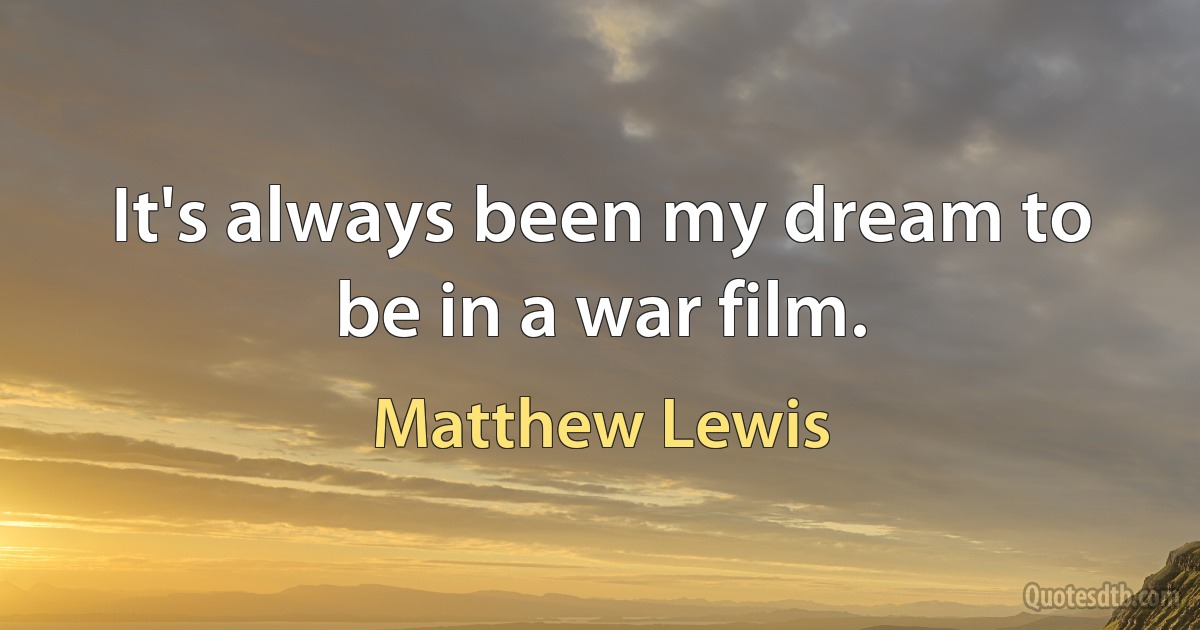 It's always been my dream to be in a war film. (Matthew Lewis)