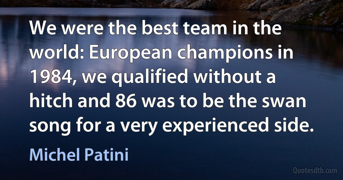 We were the best team in the world: European champions in 1984, we qualified without a hitch and 86 was to be the swan song for a very experienced side. (Michel Patini)