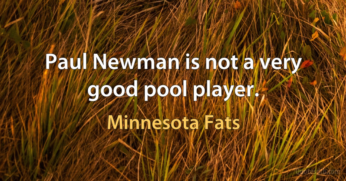 Paul Newman is not a very good pool player. (Minnesota Fats)