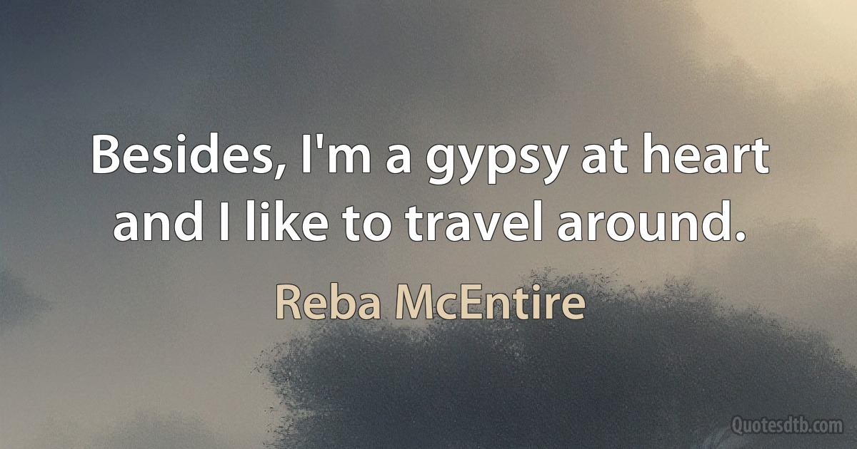 Besides, I'm a gypsy at heart and I like to travel around. (Reba McEntire)