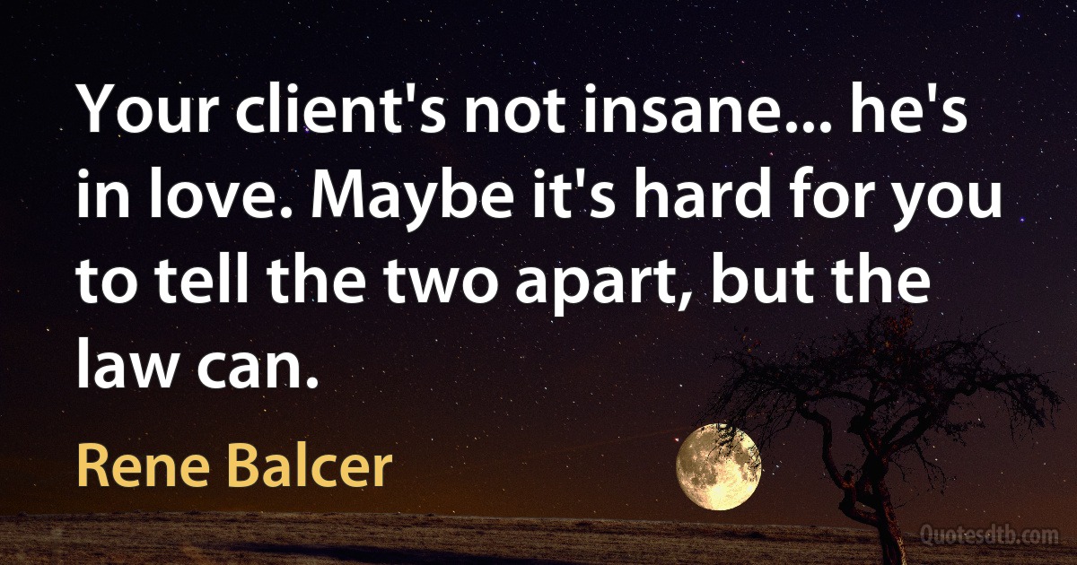 Your client's not insane... he's in love. Maybe it's hard for you to tell the two apart, but the law can. (Rene Balcer)